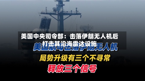 美国中央司令部：击落伊朗无人机后打击其沿海雷达设施-第3张图片