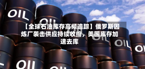 【全球石油库存高频追踪】俄罗斯因炼厂袭击供应持续收缩	，美国库存加速去库-第2张图片