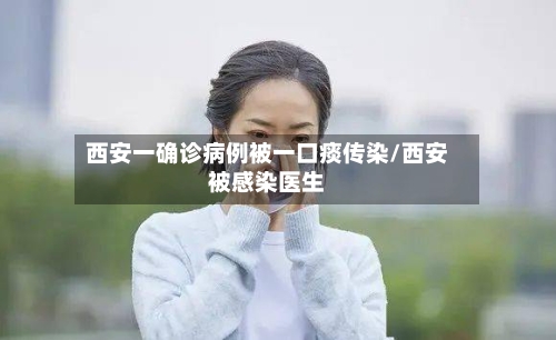 西安一确诊病例被一口痰传染/西安被感染医生