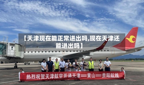 【天津现在能正常进出吗,现在天津还能进出吗】